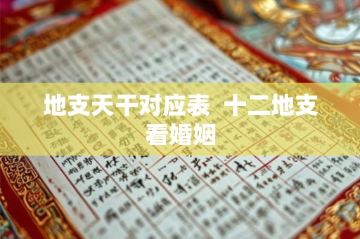 地支天干对应表  十二地支看婚姻