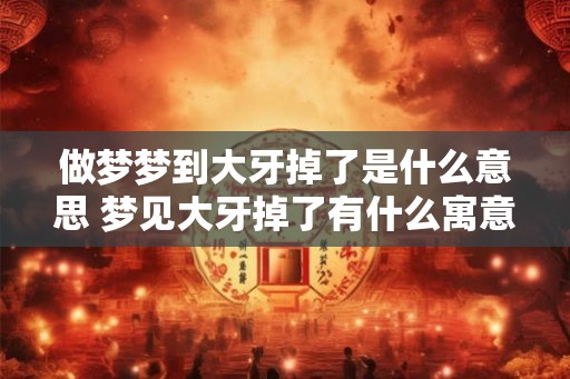 做梦梦到大牙掉了是什么意思 梦见大牙掉了有什么寓意