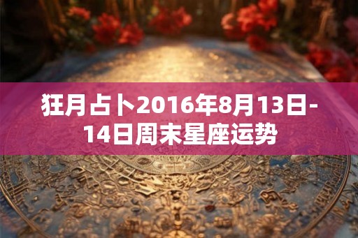 狂月占卜2016年8月13日-14日周末星座运势