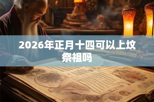 2026年正月十四可以上坟祭祖吗