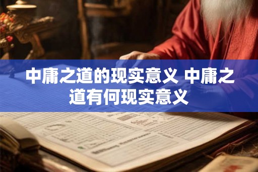 中庸之道的现实意义 中庸之道有何现实意义 中庸之道的现实意义 中庸之道有何现实意义