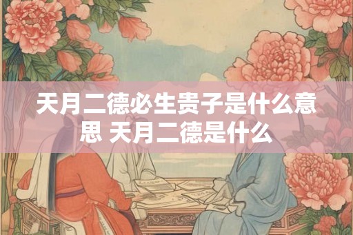 天月二德必生贵子是什么意思 天月二德是什么