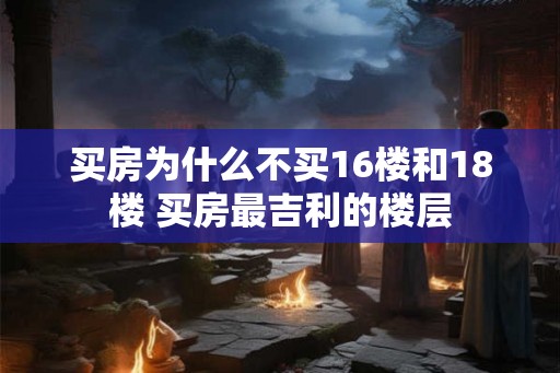 买房为什么不买16楼和18楼 买房最吉利的楼层