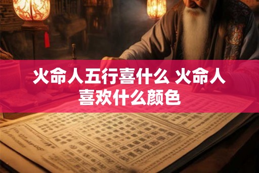 火命人五行喜什么 火命人喜欢什么颜色