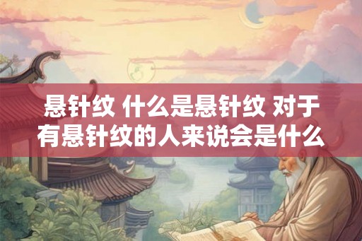 悬针纹 什么是悬针纹 对于有悬针纹的人来说会是什么样的性格 悬针纹 什么是悬针纹 对于有悬针纹的人来说会是什么样的性格