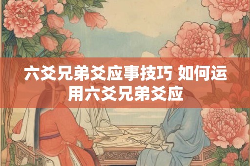 六爻兄弟爻应事技巧 如何运用六爻兄弟爻应