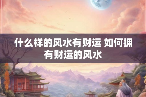 什么样的风水有财运 如何拥有财运的风水