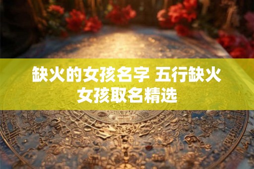 缺火的女孩名字 五行缺火女孩取名精选