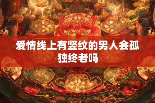 爱情线上有竖纹的男人会孤独终老吗