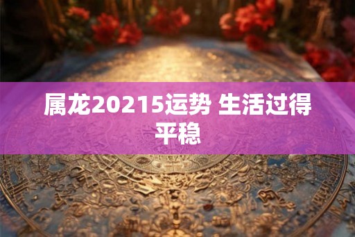 属龙20215运势 生活过得平稳
