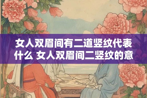 女人双眉间有二道竖纹代表什么 女人双眉间二竖纹的意义