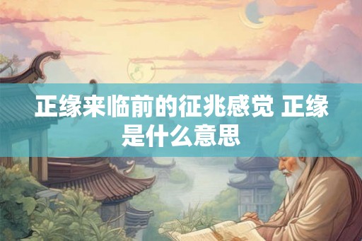 正缘来临前的征兆感觉 正缘是什么意思