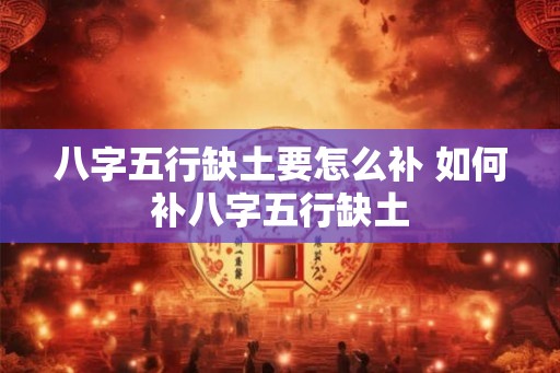 八字五行缺土要怎么补 如何补八字五行缺土