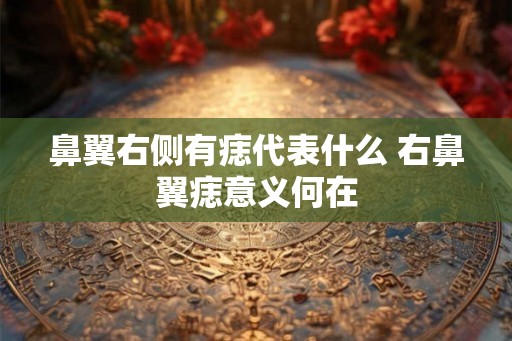 鼻翼右侧有痣代表什么 右鼻翼痣意义何在