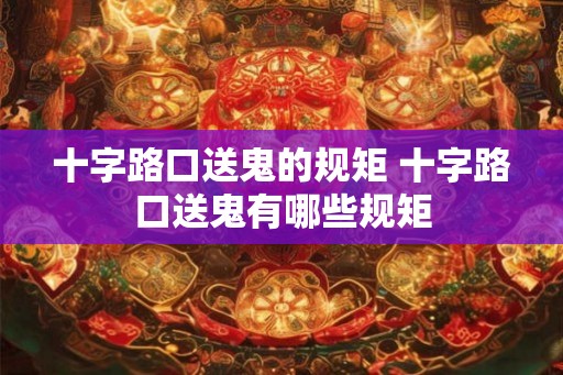 十字路口送鬼的规矩 十字路口送鬼有哪些规矩