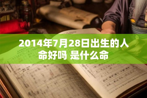2014年7月28日出生的人命好吗 是什么命