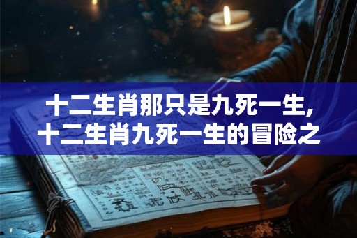 十二生肖那只是九死一生,十二生肖九死一生的冒险之旅