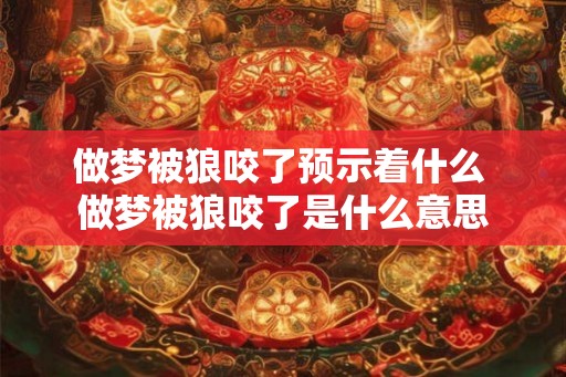 做梦被狼咬了预示着什么 做梦被狼咬了是什么意思