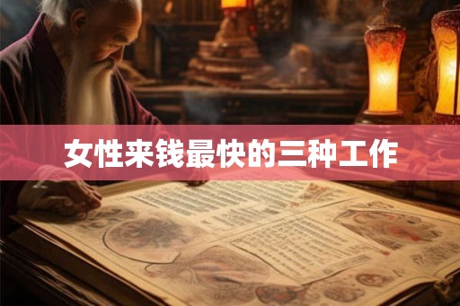 女性来钱最快的三种工作