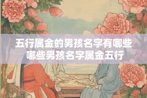 五行属金的男孩名字有哪些 哪些男孩名字属金五行