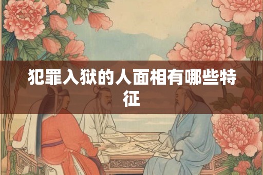 犯罪入狱的人面相有哪些特征