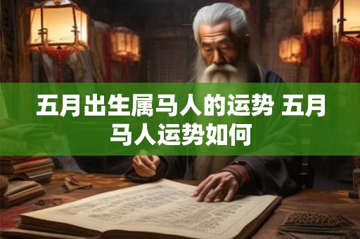 五月出生属马人的运势 五月马人运势如何