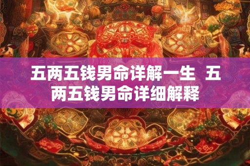 五两五钱男命详解一生  五两五钱男命详细解释