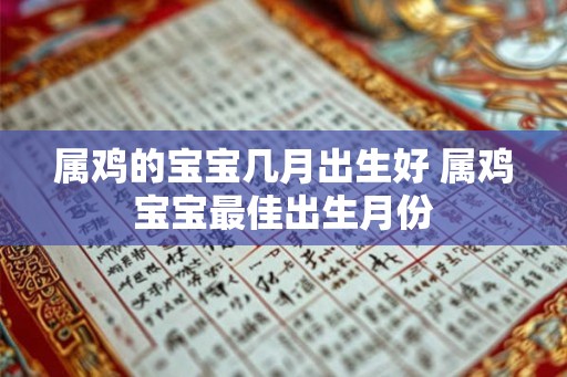 属鸡的宝宝几月出生好 属鸡宝宝最佳出生月份 属鸡的宝宝几月出生好 属鸡宝宝最佳出生月份