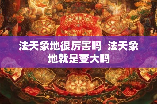 法天象地很厉害吗  法天象地就是变大吗