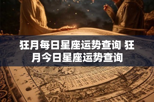 狂月每日星座运势查询 狂月今日星座运势查询