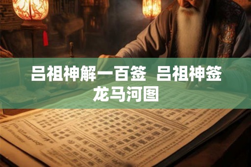 吕祖神解一百签  吕祖神签龙马河图