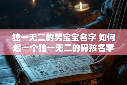 独一无二的男宝宝名字 如何起一个独一无二的男孩名字
