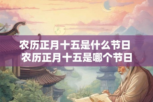 农历正月十五是什么节日 农历正月十五是哪个节日