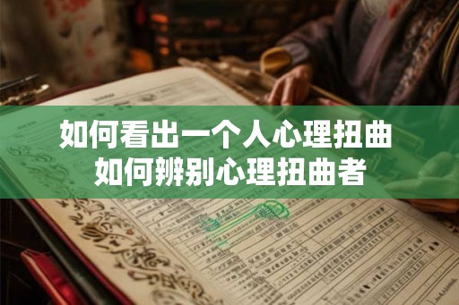 如何看出一个人心理扭曲 如何辨别心理扭曲者