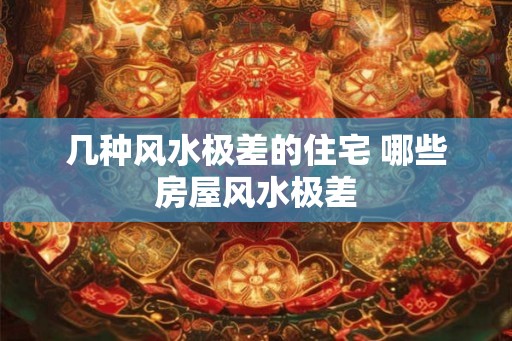 几种风水极差的住宅 哪些房屋风水极差 几种风水极差的住宅 哪些房屋风水极差