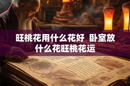 旺桃花用什么花好  卧室放什么花旺桃花运