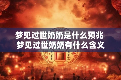 梦见过世奶奶是什么预兆 梦见过世奶奶有什么含义