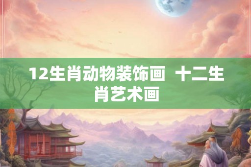 12生肖动物装饰画  十二生肖艺术画