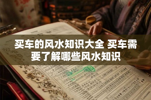 买车的风水知识大全 买车需要了解哪些风水知识