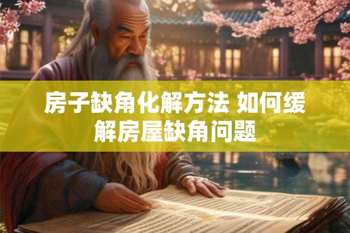 房子缺角化解方法 如何缓解房屋缺角问题