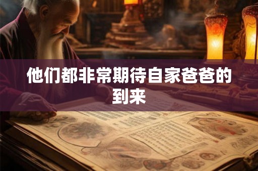 他们都非常期待自家爸爸的到来
