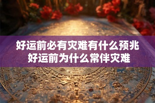 好运前必有灾难有什么预兆 好运前为什么常伴灾难