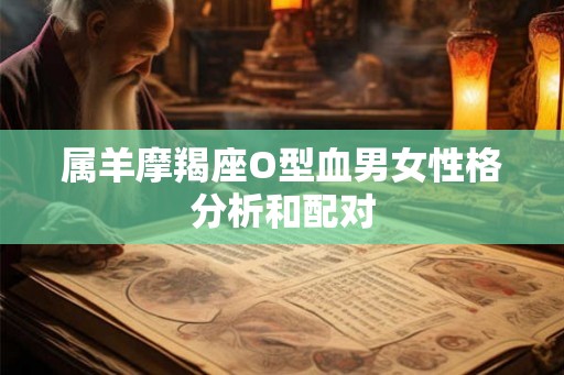 属羊摩羯座O型血男女性格分析和配对