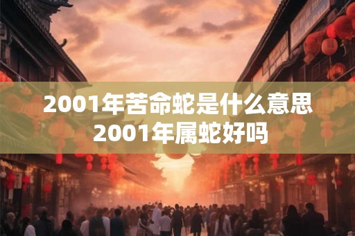 2001年苦命蛇是什么意思 2001年属蛇好吗