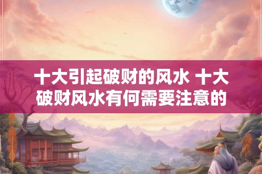 十大引起破财的风水 十大破财风水有何需要注意的