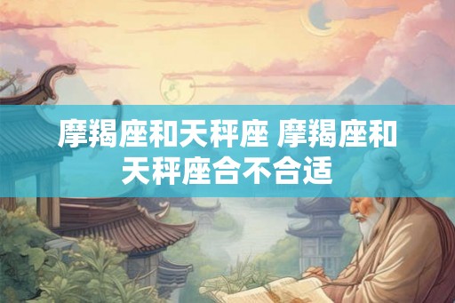 摩羯座和天秤座 摩羯座和天秤座合不合适