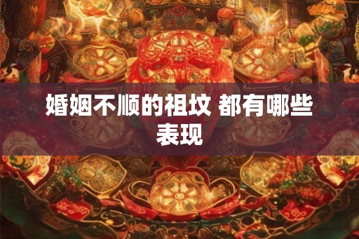 婚姻不顺的祖坟 都有哪些表现