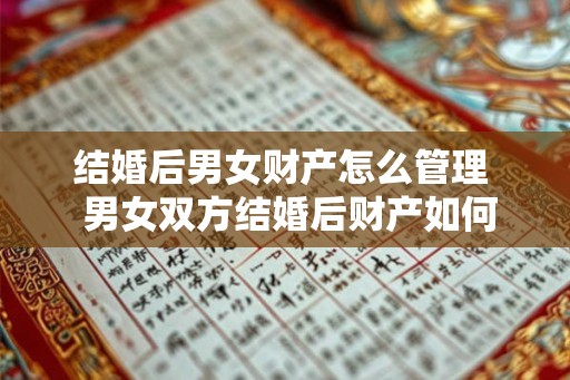 结婚后男女财产怎么管理  男女双方结婚后财产如何管理