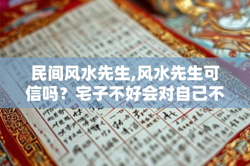 民间风水先生,风水先生可信吗？宅子不好会对自己不利吗？