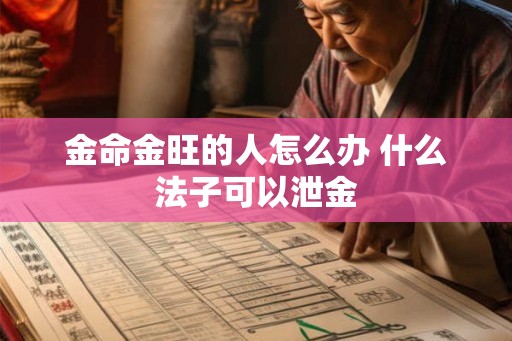 金命金旺的人怎么办 什么法子可以泄金